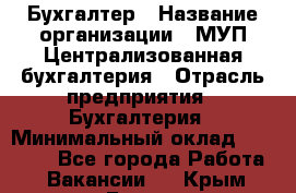 Бухгалтер › Название организации ­ МУП Централизованная бухгалтерия › Отрасль предприятия ­ Бухгалтерия › Минимальный оклад ­ 10 000 - Все города Работа » Вакансии   . Крым,Гаспра